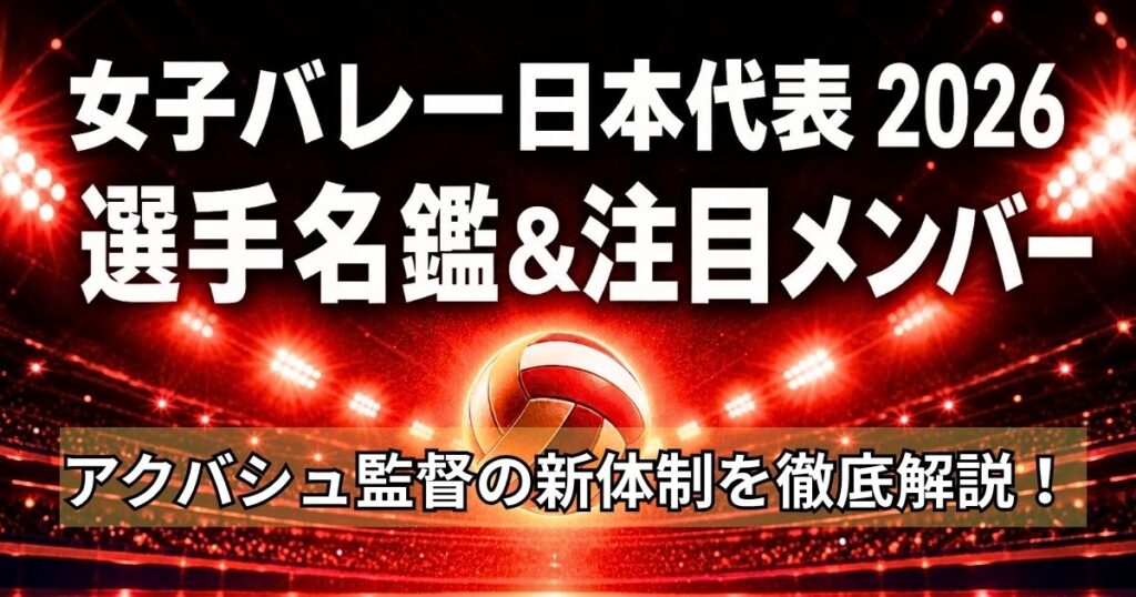女子バレー日本代表2026 選手名鑑と注目メンバー アクバシュ監督の新体制を徹底解説
